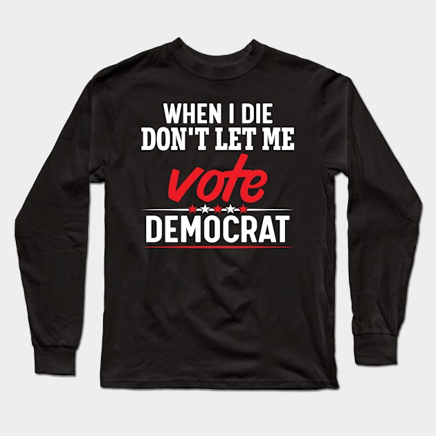 When i die don't let me vote democrat Long Sleeve T-Shirt by FunnyZone